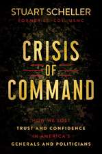 Crisis of Command: How We Lost Trust and Confidence in America's Generals and Politicians