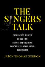 The Singers Talk: The Greatest Singers of Our Time Discuss the One Thing They're Never Asked About: Their Voices