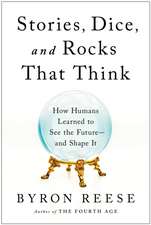 Stories, Dice, and Rocks That Think: How Humans Learned to See the Future - and Shape It