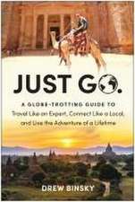 Just Go: A Globe-Trotting Guide to Travel Like an Expert, Connect Like a Local, and Live the Adventure of a Lifetime