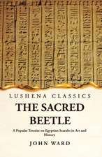 The Sacred Beetle A Popular Treatise on Egyptian Scarabs in Art and History by John Ward