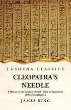 Cleopatra's Needle A History of the London Obelisk, With an Exposition of the Hieroglyphics