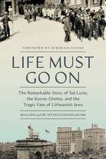 Life Must Go On: The Remarkable Story of Sol Lurie, the Kovno Ghetto, and the Tragic Fate of Lithuania's Jews