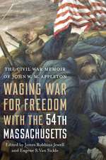 Waging War for Freedom with the 54th Massachusetts: The Civil War Memoir of John W. M. Appleton