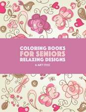 Coloring Books for Seniors: Relaxing Designs: Zendoodle Birds, Butterflies, Flowers, Hearts & Mandalas; Stress Relieving Patterns; Art Therapy & M