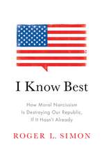 I Know Best: How Moral Narcissism Is Destroying Our Republic, If It Hasn't Already