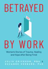 Betrayed by Work: Women's Stories of Trauma, Healing and Hope After Being Fired