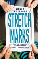 Stretch Marks: Turn Your Exhaustion Intoexcitement, Your Frustration Intofocus, and Life's Chaos Into Calm