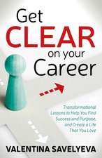 Get Clear on Your Career: Transformational Lessons to Help You Find Success and Purpose, and Create a Life That You Love