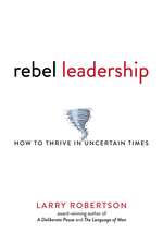 Rebel Leadership: How to Thrive in Uncertain Times