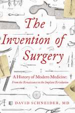 The Invention of Surgery: A History of Modern Medicine: From the Renaissance to the Implant Revolution