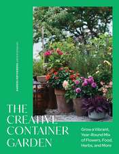 The Creative Container Garden: Grow a Vibrant, Year-Round Mix of Flowers, Food, Herbs, and More