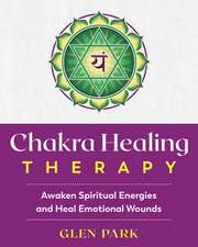 Chakra Healing Therapy: Awaken Spiritual Energies and Heal Emotional Wounds