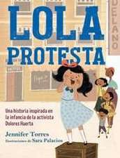 Lola Protesta: Una Historia Inspirada En La Infancia de Dolores Huerta / Lola Ou T Loud: Inspired by the Childhood of Activist Dolores Huerta