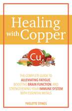 Healing with Copper: The Complete Guide to Alleviating Fatigue, Boosting Brain Function, and Strengthening Your Immune System with Essential Metals