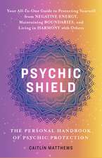 Psychic Shield: The Personal Handbook Of Psychic Protection: Your All-In-One Guide to Protecting Yourself from Negative Energy, Maintaining Boundaries, and Living in Harmony with Others