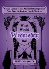 What Would Wednesday Do?: Gothic Guidance and Macabre Musings from Your Favorite Addams Family Member