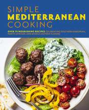 Simple Mediterranean Cooking: Over 100 Nourishing Recipes Celebrating Southern European, North African, and Middle Eastern Flavors