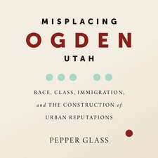 Misplacing Ogden, Utah: Race, Class, Immigration, and the Construction of Urban Reputations