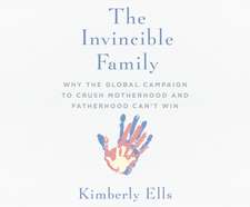 The Invincible Family: Why the Global Campaign to Crush Motherhood and Fatherhood Can't Win