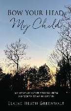 Bow Your Head, My Child: My Heavenly Father's Words, from His Mouth to My Fingertips