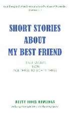 Short Stories about My Best Friend: True Stories from Age Three to Eighty-Three