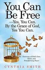 You Can Be Free-Yes, You Can. by the Grace of God, Yes You Can.