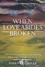 When Love Abides Broken: A Memoir of Family Tumult Amid Emotional Deprivation, Betrayal, and Divorce