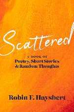 Scattered: A Book of Poetry, Short Stories and Random Thoughts