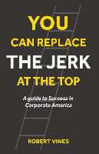 You Can Replace the Jerk at the Top: A Guide to Success in Corporate America