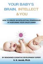 Your Baby's Brain, Intellect, and You: How to Create an Intellectual Powerhouse by Nurturing Your Child's Mind!