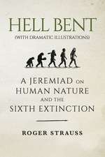 Hell Bent (with Dramatic Illustrations): A Jeremiad on Human Nature and the Sixth Extinction