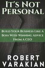 It's Not Personal: Build Your Business Like a Boss with Winning Advice from a CEO