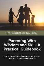 Parenting with Wisdom and Skill: A Practical Guidebook: A Psychologist and Parenting Expert Shares Decades of Practical Parenting Lessons with Skills