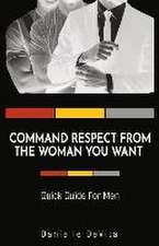 Command Respect from the Woman You Want: Quick Guide for Men