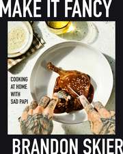 Make It Fancy: Cooking at Home With Sad Papi (A Cookbook)