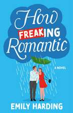 How Freaking Romantic: A Novel