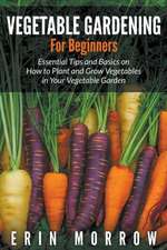 Vegetable Gardening for Beginners: Essential Tips and Basics on How to Plant and Grow Vegetable in Your Vegetable Garden