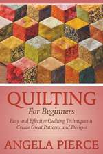 Quilting for Beginners: Easy and Effective Quilting Techniques to Create Great Patterns and Designs