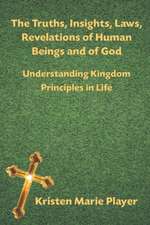 The Truths, Insights, Laws, Revelations of Human Beings and of God - Understanding Kingdom Principles in Life