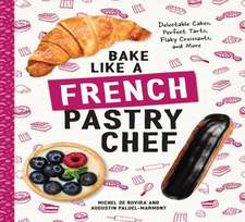 Bake Like a French Pastry Chef – Delectable Cakes, Perfect Tarts, Flaky Croissants, and More