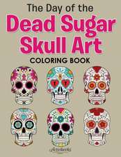 The Day of the Dead Sugar Skull Art Coloring Book