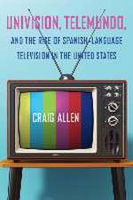 Univision, Telemundo, and the Rise of Spanish-Language Television in the United States