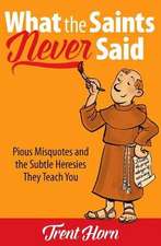 What the Saints Never Said: Pious Misquotes and the Subtle Heresies They Teach You