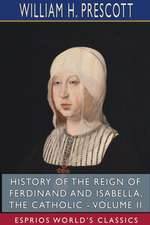 History of the Reign of Ferdinand and Isabella, the Catholic - Volume II (Esprios Classics)