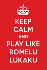 Keep Calm and Play Like Romelu Lukaku: Romelu Lukaku Designer Notebook