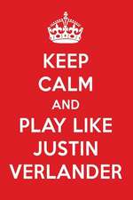 Keep Calm and Play Like Justin Verlander: Justin Verlander Designer Notebook