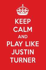 Keep Calm and Play Like Justin Turner: Justin Turner Designer Notebook