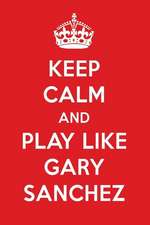 Keep Calm and Play Like Gary Sanchez: Gary Sanchez Designer Notebook