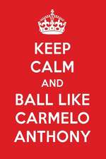 Keep Calm and Play Like Carmelo Anthony: Carmelo Anthony Designer Notebook